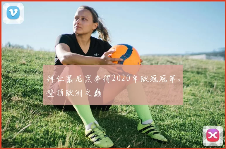 拜仁慕尼黑夺得2020年欧冠冠军,登顶欧洲之巅