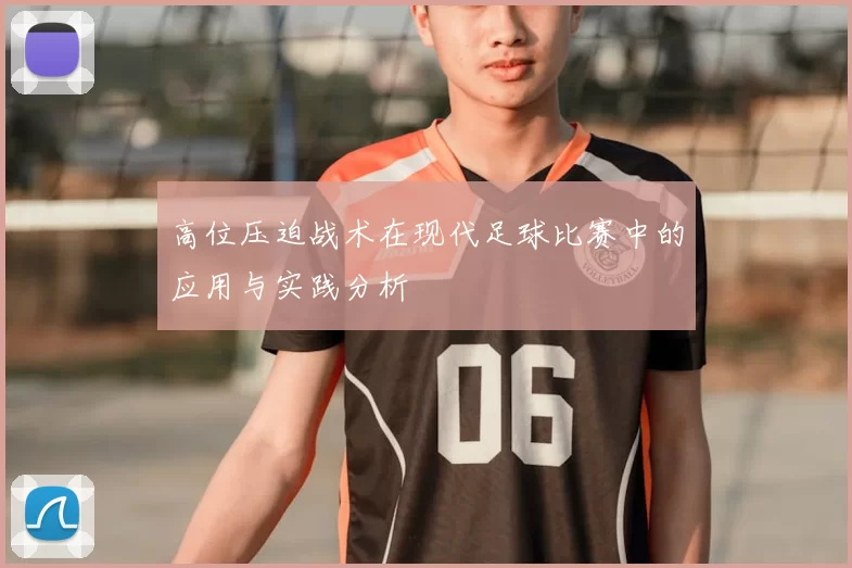 高位压迫战术在现代足球比赛中的应用与实践分析