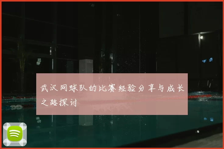 武汉网球队的比赛经验分享与成长之路探讨