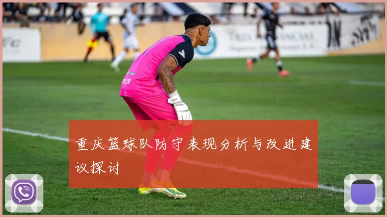 重庆篮球队防守表现分析与改进建议探讨